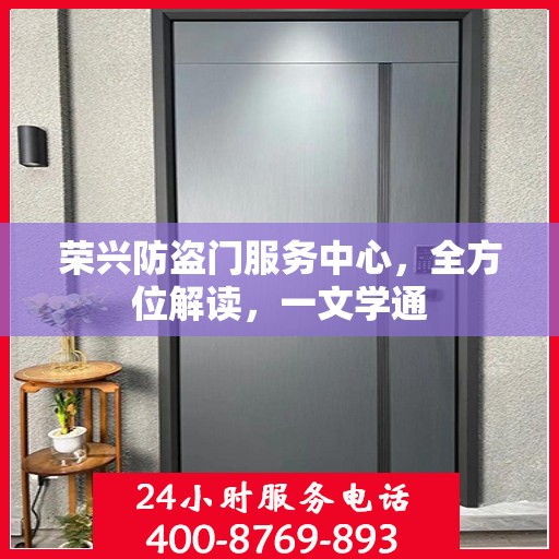 荣兴防盗门服务中心，全方位解读，一文学通