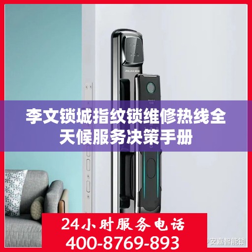 李文锁城指纹锁维修热线全天候服务决策手册