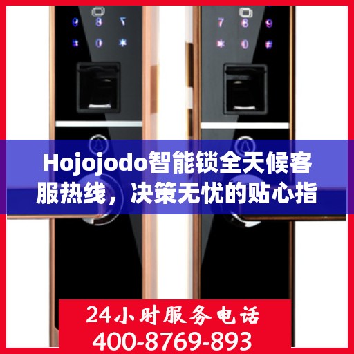 Hojojodo智能锁全天候客服热线，决策无忧的贴心指南