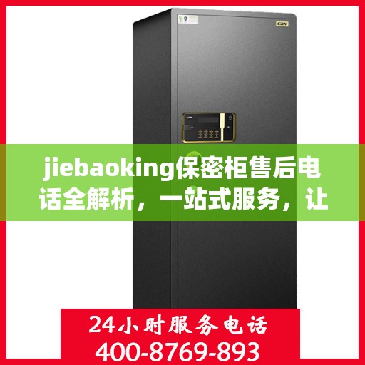 jiebaoking保密柜售后电话全解析，一站式服务，让您无忧使用