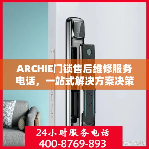 ARCHIE门锁售后维修服务电话，一站式解决方案决策指南