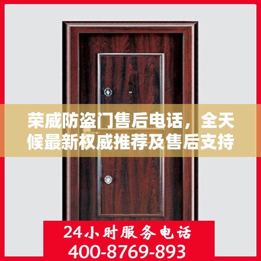 荣威防盗门售后电话，全天候最新权威推荐及售后支持