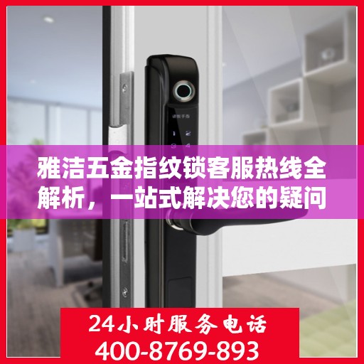 雅洁五金指纹锁客服热线全解析，一站式解决您的疑问和需求