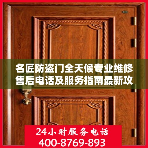 名匠防盗门全天候专业维修售后电话及服务指南最新攻略