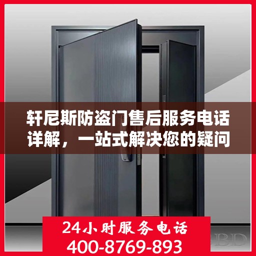轩尼斯防盗门售后服务电话详解，一站式解决您的疑问