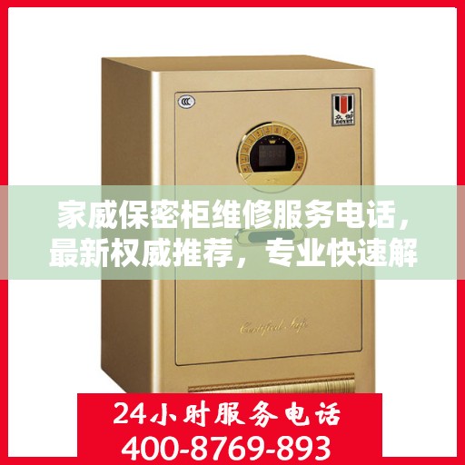 家威保密柜维修服务电话，最新权威推荐，专业快速解决您的维修需求！