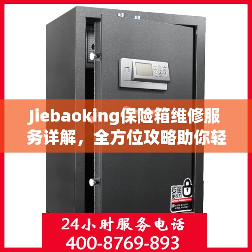 Jiebaoking保险箱维修服务详解，全方位攻略助你轻松解决问题