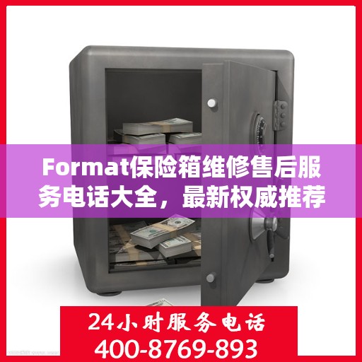 Format保险箱维修售后服务电话大全，最新权威推荐及一键解决故障