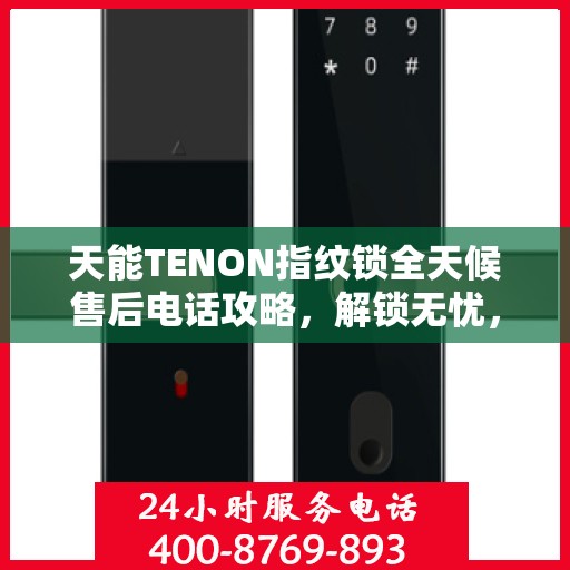 天能TENON指纹锁全天候售后电话攻略，解锁无忧，贴心服务体验