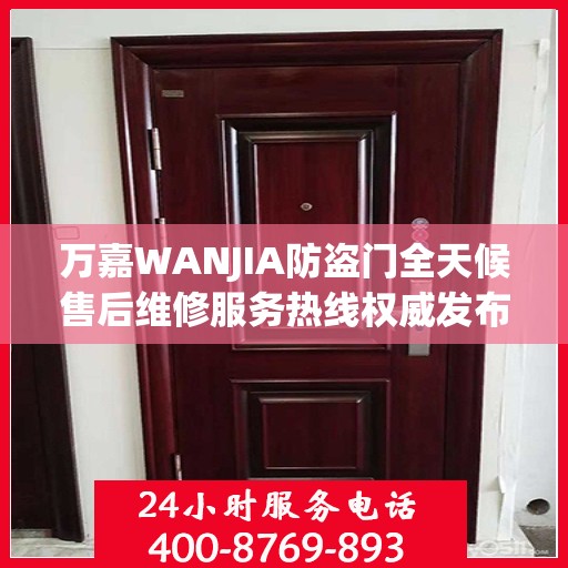 万嘉WANJIA防盗门全天候售后维修服务热线权威发布