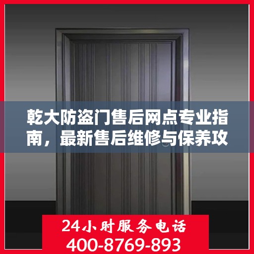 乾大防盗门售后网点专业指南，最新售后维修与保养攻略