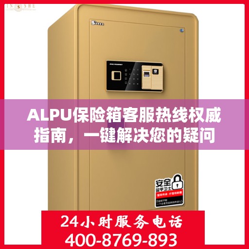 ALPU保险箱客服热线权威指南，一键解决您的疑问