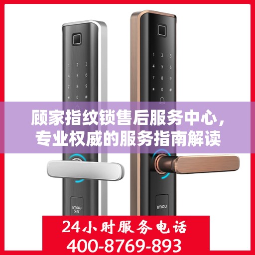 顾家指纹锁售后服务中心，专业权威的服务指南解读