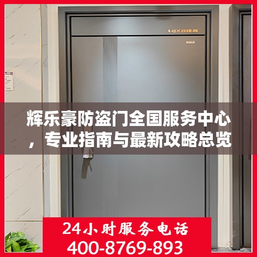 辉乐豪防盗门全国服务中心，专业指南与最新攻略总览