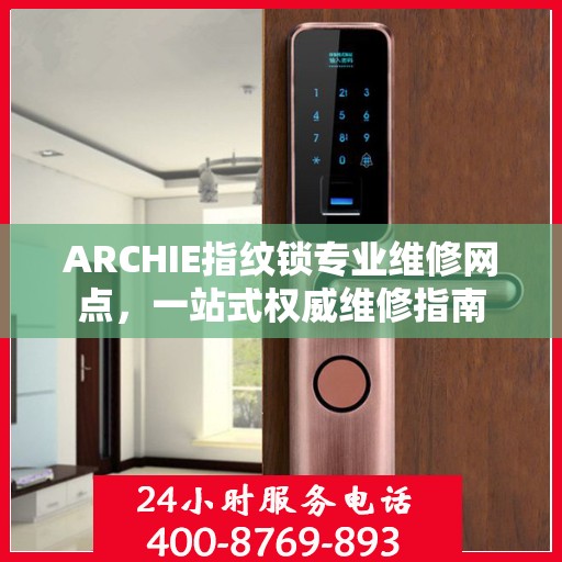 ARCHIE指纹锁专业维修网点，一站式权威维修指南