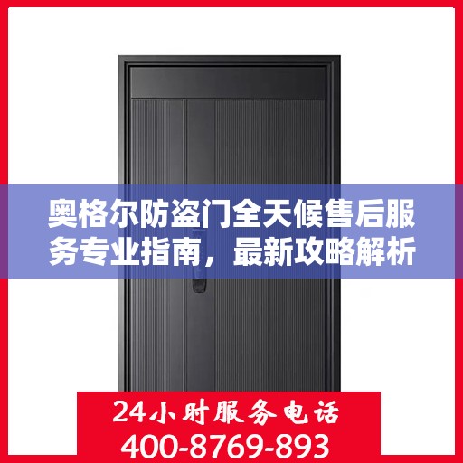 奥格尔防盗门全天候售后服务专业指南，最新攻略解析