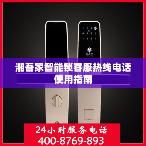 湘吾家智能锁客服热线电话使用指南