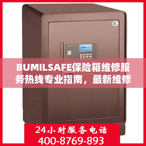 BUMILSAFE保险箱维修服务热线专业指南，最新维修电话及维修攻略
