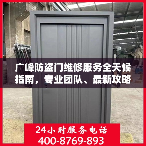 广峰防盗门维修服务全天候指南，专业团队、最新攻略及24小时服务电话