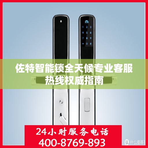 佐特智能锁全天候专业客服热线权威指南