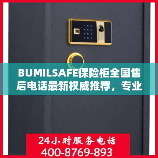 BUMILSAFE保险柜全国售后电话最新权威推荐，专业维修与服务的热线平台