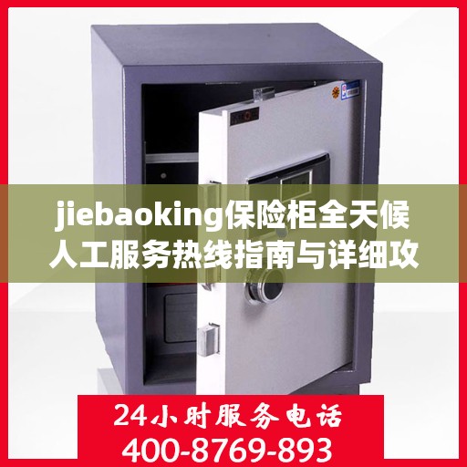 jiebaoking保险柜全天候人工服务热线指南与详细攻略