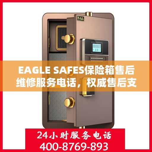 EAGLE SAFES保险箱售后维修服务电话，权威售后支持热线