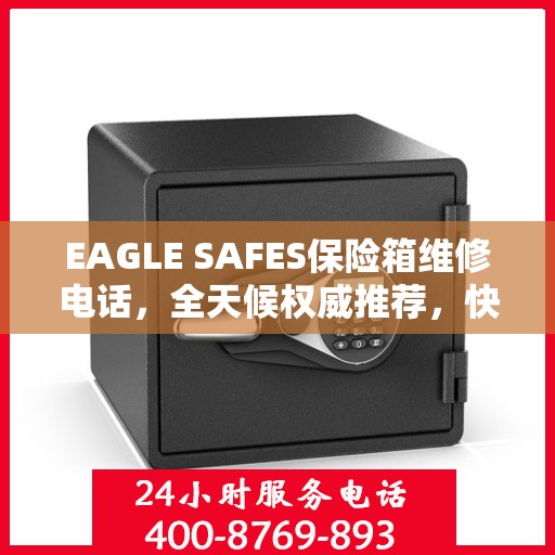 EAGLE SAFES保险箱维修电话，全天候权威推荐，快速响应您的维修需求