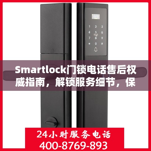 Smartlock门锁电话售后权威指南，解锁服务细节，保障您的安全锁务