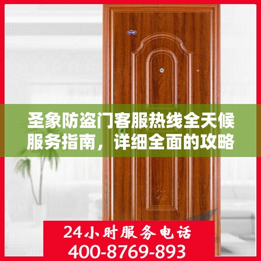 圣象防盗门客服热线全天候服务指南，详细全面的攻略与指南
