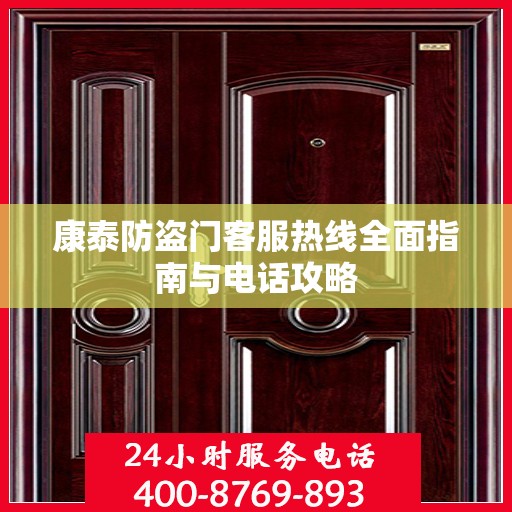 康泰防盗门客服热线全面指南与电话攻略