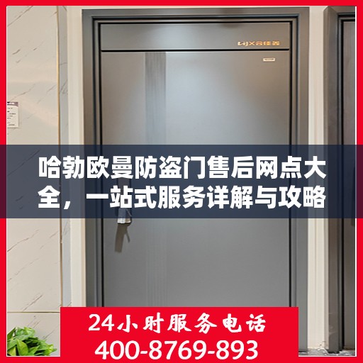 哈勃欧曼防盗门售后网点大全，一站式服务详解与攻略