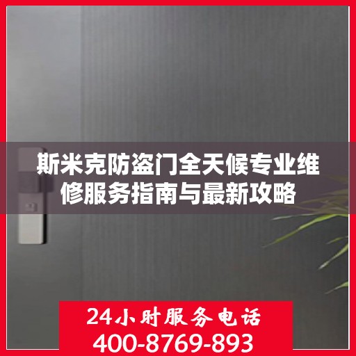 斯米克防盗门全天候专业维修服务指南与最新攻略