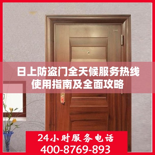 日上防盗门全天候服务热线使用指南及全面攻略