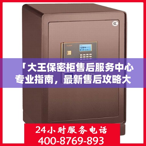 「大王保密柜售后服务中心专业指南，最新售后攻略大揭秘」