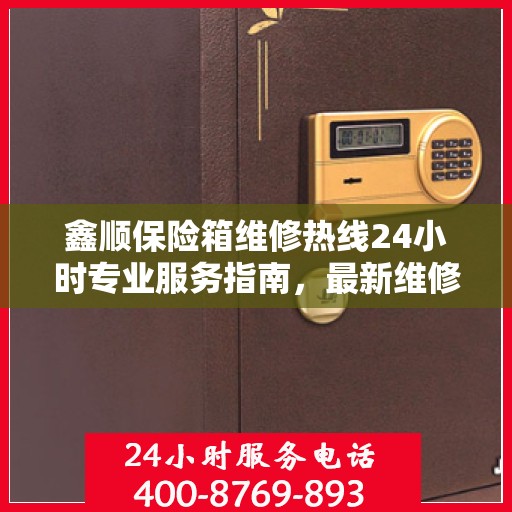 鑫顺保险箱维修热线24小时专业服务指南，最新维修攻略与电话速查