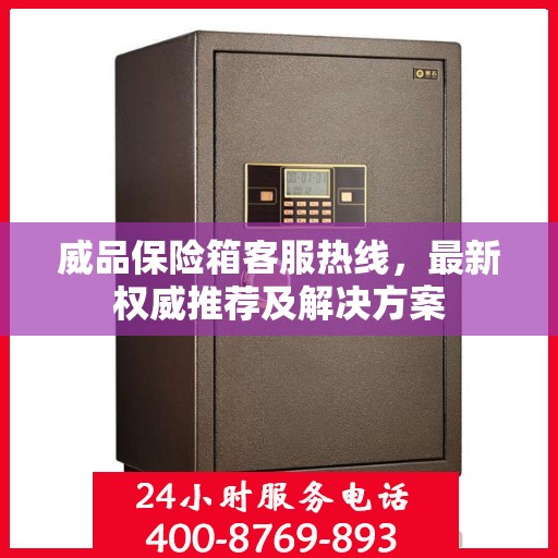 威品保险箱客服热线，最新权威推荐及解决方案