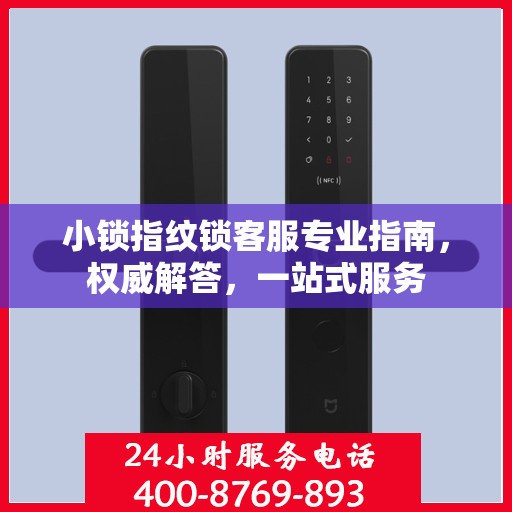 小锁指纹锁客服专业指南，权威解答，一站式服务