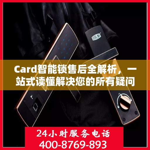 Card智能锁售后全解析，一站式读懂解决您的所有疑问