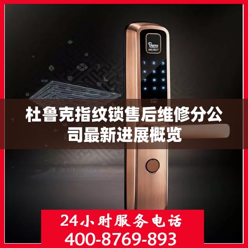 杜鲁克指纹锁售后维修分公司最新进展概览