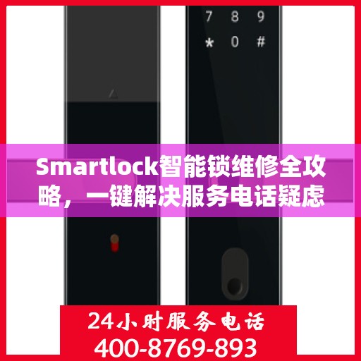 Smartlock智能锁维修全攻略，一键解决服务电话疑虑
