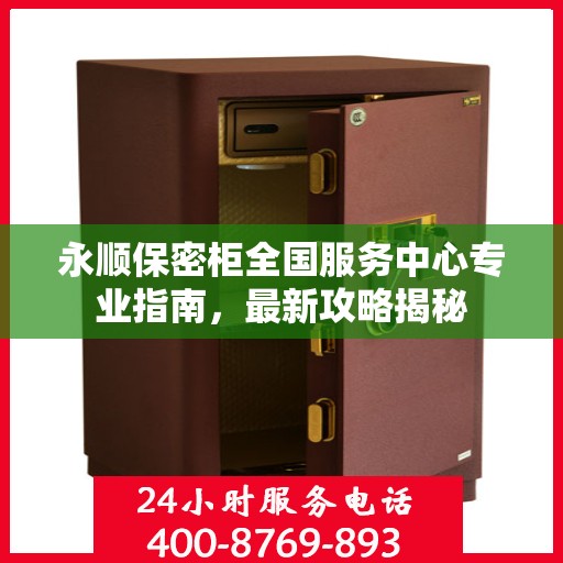 永顺保密柜全国服务中心专业指南，最新攻略揭秘