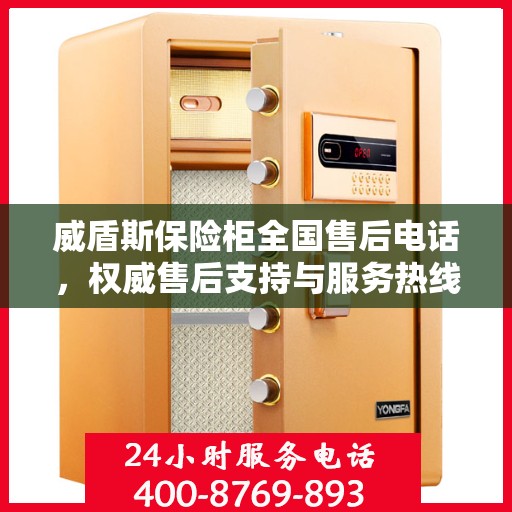 威盾斯保险柜全国售后电话，权威售后支持与服务热线重磅发布！
