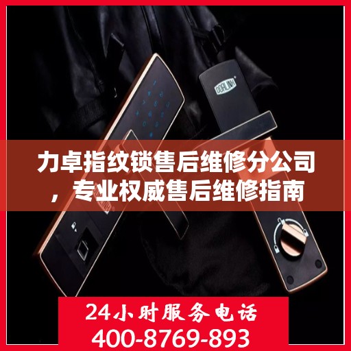 力卓指纹锁售后维修分公司，专业权威售后维修指南