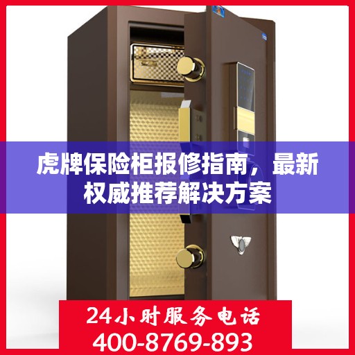虎牌保险柜报修指南，最新权威推荐解决方案