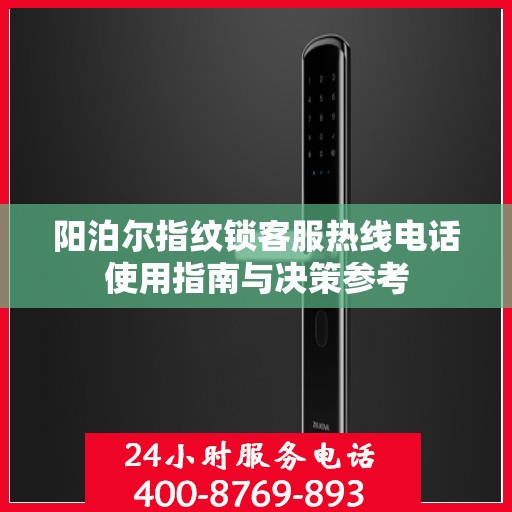 阳泊尔指纹锁客服热线电话使用指南与决策参考