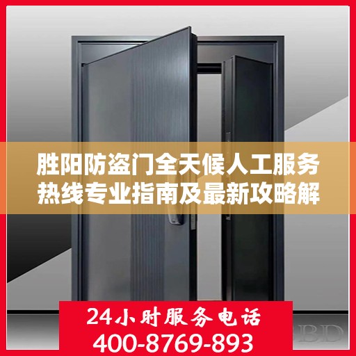 胜阳防盗门全天候人工服务热线专业指南及最新攻略解析