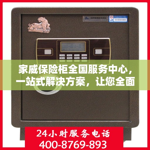 家威保险柜全国服务中心，一站式解决方案，让您全面读懂保险柜服务