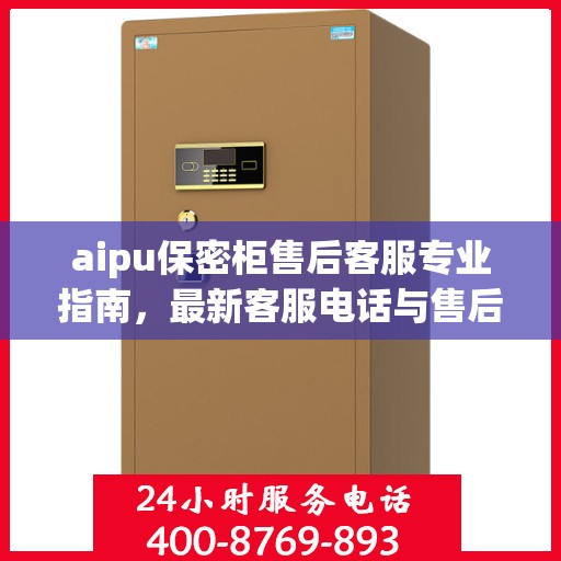 aipu保密柜售后客服专业指南，最新客服电话与售后攻略