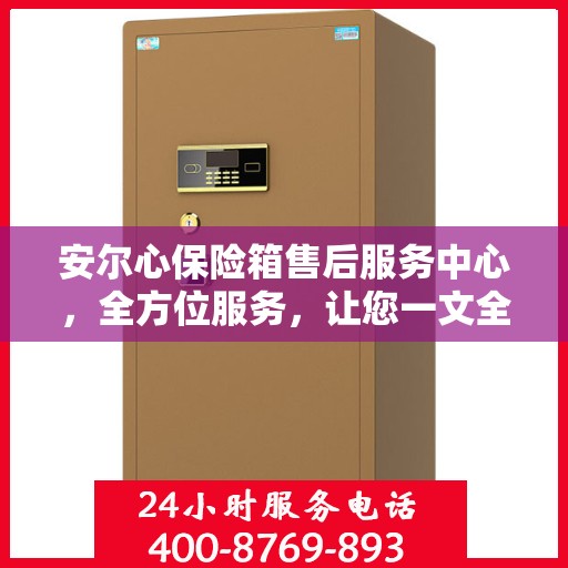 安尔心保险箱售后服务中心，全方位服务，让您一文全懂！